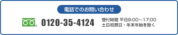 電話でのお問合せ：フリーダイヤル 0120-35-4124、受付時間 平日9:00〜17:00 土日祝祭日・年末年始を除く